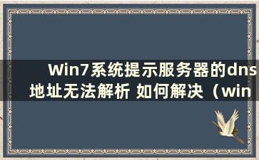 Win7系统提示服务器的dns地址无法解析 如何解决（win7显示服务器dns无法解析）